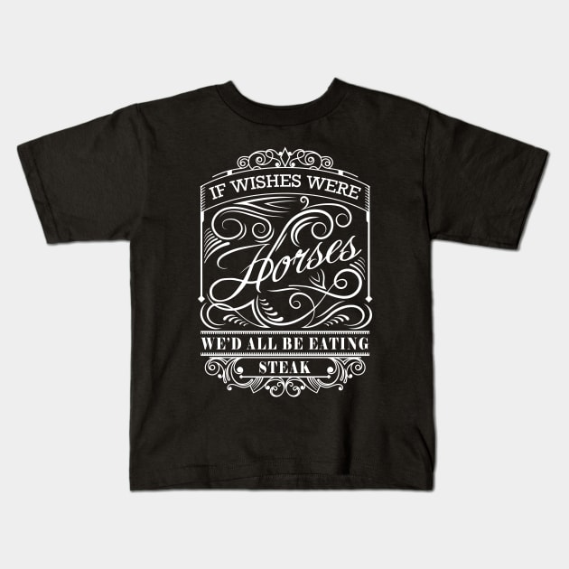 If Wishes Were Horses We'd All Be Eating Steak Kids T-Shirt by heroics